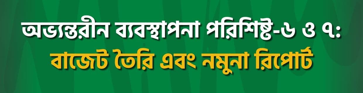 অভ্যন্তরীণ ব্যবস্থাপনা পরিশিষ্ট-৬ ও ৭: বাজেট তৈরি এবং নমুনা রিপোর্ট
